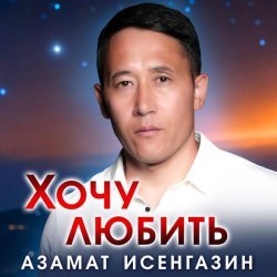 Азамат Исенгазин - Хочу любить