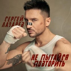 Сергей Лазарев - Не пытайся повторить