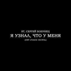 ST, Сергей Бобунец - Я узнал, что у меня (OST «ГОЛОС ПОЭТА»)